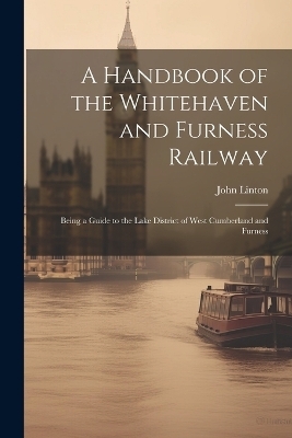 A Handbook of the Whitehaven and Furness Railway - John Linton