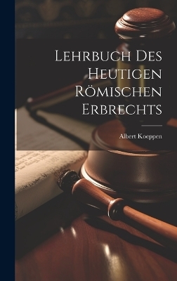 Lehrbuch Des Heutigen Römischen Erbrechts - Albert Koeppen