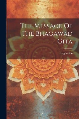 The Message Of The Bhagawad Gita - Lajpat Rai (Lala)