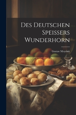 Des Deutschen Speissers Wunderhorn - Gustav Meyrink