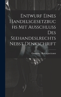 Entwurf Eines Handelsgesetzbuchs Mit Ausschluss Des Seehandeslrechts Nebst Denkschrift - 