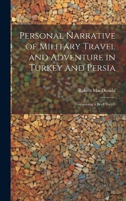 Personal Narrative of Military Travel and Adventure in Turkey and Persia - Robert MacDonald