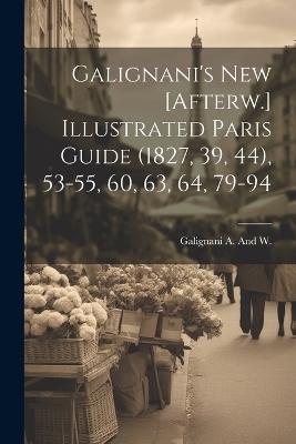 Galignani's New [Afterw.] Illustrated Paris Guide (1827, 39, 44), 53-55, 60, 63, 64, 79-94 - Galignani A and W