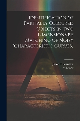 Identification of Partially Obscured Objects in two Dimensions by Matching of Noisy 'characteristic Curves, ' - Jacob T Schwartz, M Sharir