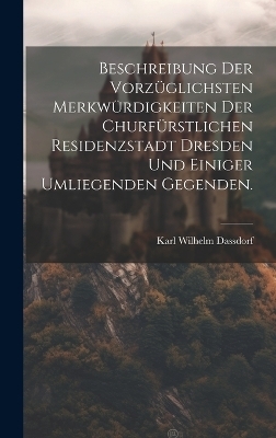 Beschreibung der vorzüglichsten Merkwürdigkeiten der churfürstlichen Residenzstadt Dresden und einiger umliegenden Gegenden. - Karl Wilhelm Dassdorf