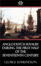 Anglo-Dutch Rivalry during the First Half of the Seventeenth Century - George Edmundson