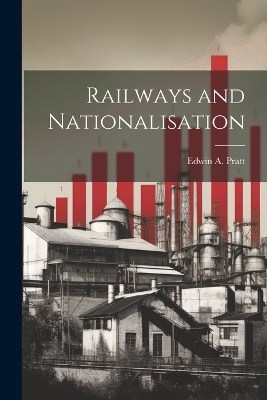 Railways and Nationalisation - Edwin A Pratt