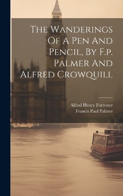 The Wanderings Of A Pen And Pencil, By F.p. Palmer And Alfred Crowquill - Francis Paul Palmer