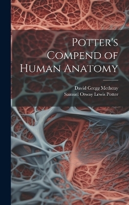 Potter's Compend of Human Anatomy - Samuel Otway Lewis Potter, David Gregg Metheny