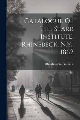 Catalogue Of The Starr Institute, Rhinebeck, N.y., 1862 - 