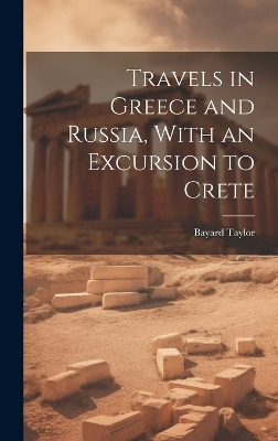 Travels in Greece and Russia, With an Excursion to Crete - Taylor Bayard