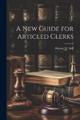 A New Guide for Articled Clerks - Horace W Stiff