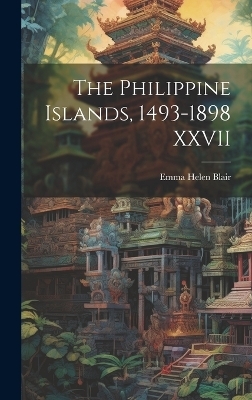 The Philippine Islands, 1493-1898 XXVII - Emma Helen Blair