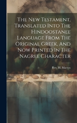 The New Testament, Translated Into The Hindoostanee Language From The Original Greek, And Now Printed In The Nagree Character - Rev H Martyn