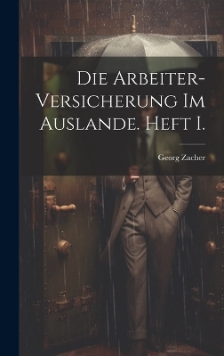 Die Arbeiter-Versicherung im Auslande. Heft I. - Georg Zacher