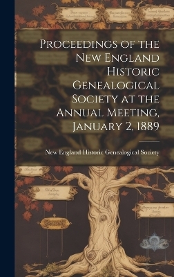 Proceedings of the New England Historic Genealogical Society at the Annual Meeting, January 2, 1889 -  England Historic Genealogical Society