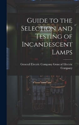 Guide to the Selection and Testing of Incandescent Lamps - General Electric Co Electric Company