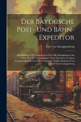 Der Bayerische Post- Und Bahn-expeditor - Carl Von Gumppenberg