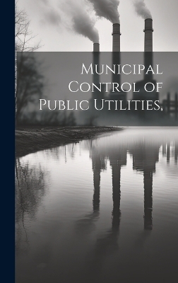 Municipal Control of Public Utilities, -  Anonymous