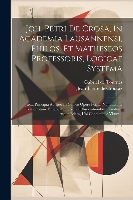 Joh. Petri De Crosa, In Academia Lausannensi, Philos. Et Matheseos Professoris, Logicae Systema - Jean-Pierre De Crousaz