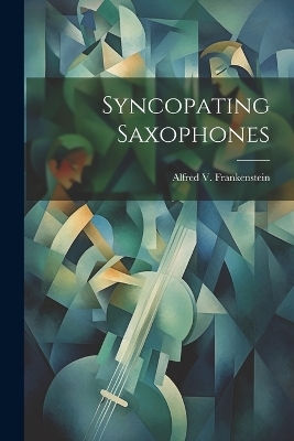 Syncopating Saxophones - Alfred V Frankenstein