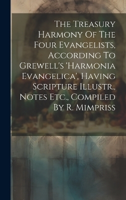The Treasury Harmony Of The Four Evangelists, According To Grewell's 'harmonia Evangelica', Having Scripture Illustr., Notes Etc., Compiled By R. Mimpriss -  Anonymous