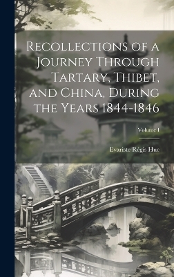 Recollections of a Journey Through Tartary, Thibet, and China, During the Years 1844-1846; Volume I - Evariste Régis Huc