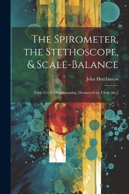 The Spirometer, the Stethoscope, & Scale-Balance - John Hutchinson