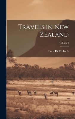 Travels in New Zealand; Volume I - Ernst Dieffenbach