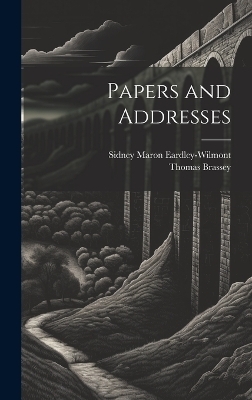 Papers and Addresses - Thomas Brassey, Sidney Maron Eardley-Wilmont