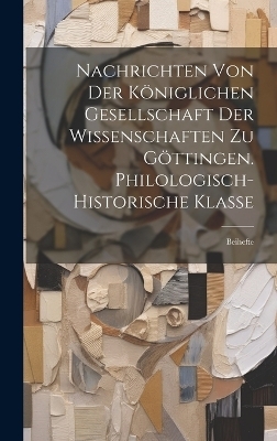 Nachrichten Von Der Königlichen Gesellschaft Der Wissenschaften Zu Göttingen. Philologisch-Historische Klasse -  Anonymous