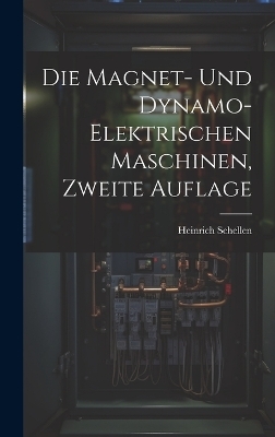 Die Magnet- und Dynamo-Elektrischen Maschinen, zweite Auflage - Heinrich Schellen