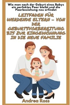 Leitfaden für werdende Eltern - von der Geburtsvorbereitung bis zur Eingewöhnung in die neue Familie - Andrea Ross