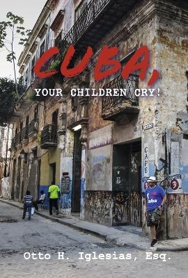 Cuba, Your Children Cry! - Otto H. Iglesias  Esq.