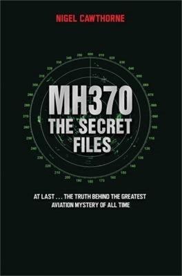 MH370 The Secret Files - At Last…The Truth Behind the Greatest Aviation Mystery of All Time - Nigel Cawthorne