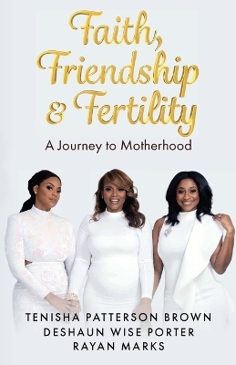 Faith, Friendship & Fertility - Tenisha Patterson Brown, Deshaun Wise Porter, Rayan Marks