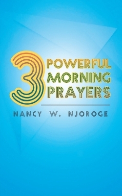 3 Powerful Morning Prayers - Nancy W Njoroge