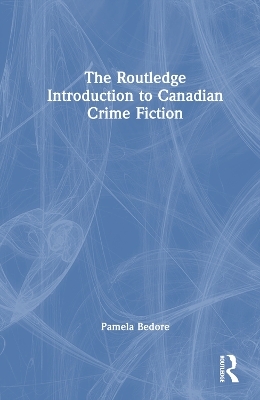 The Routledge Introduction to Canadian Crime Fiction - Pamela Bedore