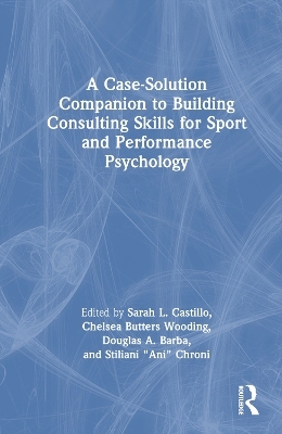 A Case-Solution Companion to Building Consulting Skills for Sport and Performance Psychology - 