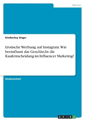 Erotische Werbung auf Instagram. Wie beeinflusst das Geschlecht die Kaufentscheidung im Influencer Marketing? - Kimberley Unger