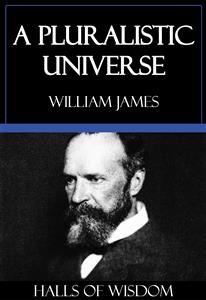 A Pluralistic Universe [Halls of Wisdom] - William James