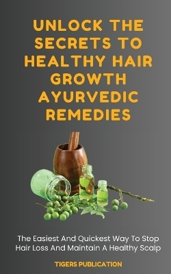 Unlock The Secrets To Healthy Hair Growth Ayurvedic Remedies - Tigers Publication