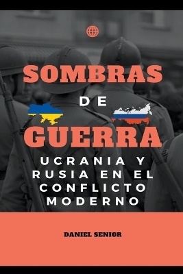 Sombras de guerra Ucrania y Rusia en el conflicto moderno - Daniel Senior