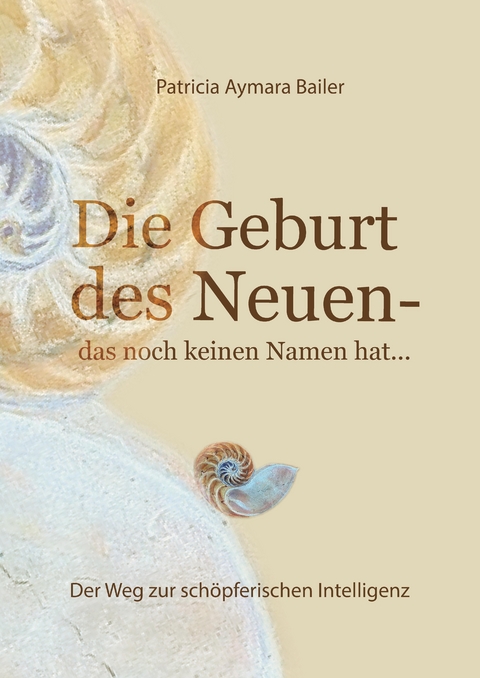 Die Geburt des Neuen, das noch keinen Namen hat ... Die Welt neu denken und freudvolle, kreative MitgestalterIn werden in dieser neuen Zeit - patricia aymara bailer