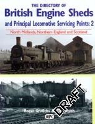 Directory Of British Engine Sheds and Principal Locomotive Servicing Points: 2 - Paul Smith, Roger Griffiths