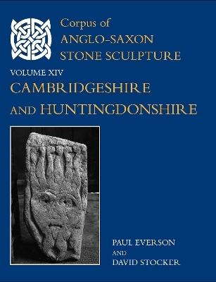 Corpus of Anglo-Saxon Stone Sculpture, XIV, Cambridgeshire and Huntingdonshire - Paul Everson, David Stocker