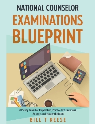 National Counselor Examination Blueprint #1 Study Guide For Preparation, Practice Test Questions, Answers and Master the Exam - Bill T Reese