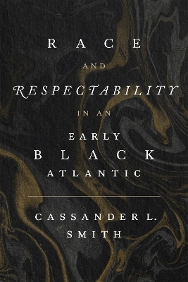 Race and Respectability in an Early Black Atlantic - Cassander L. Smith