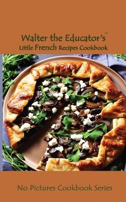 Walter the Educator's Little French Recipes Cookbook -  Walter the Educator