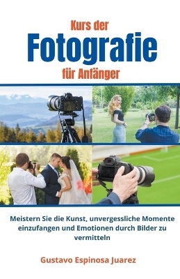 Kurs der Fotografie f�r Anf�nger Meistern Sie die Kunst, unvergessliche Momente einzufangen und Emotionen durch Bilder zu vermitteln - Gustavo Espinosa Juarez